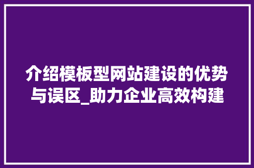 介绍模板型网站建设的优势与误区_助力企业高效构建品牌形象