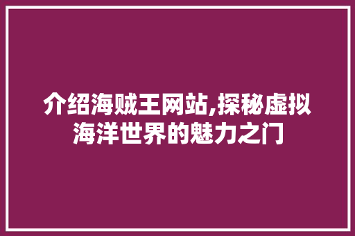 介绍海贼王网站,探秘虚拟海洋世界的魅力之门