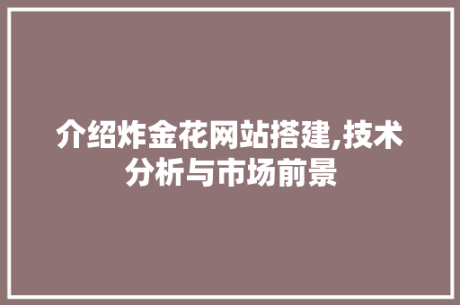 介绍炸金花网站搭建,技术分析与市场前景 介绍炸金花网站搭建,技术分析与市场前景 SEO关键词