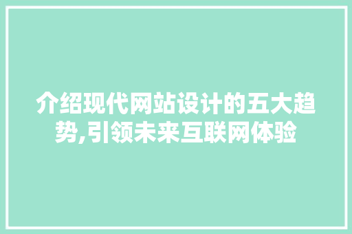 介绍现代网站设计的五大趋势,引领未来互联网体验 介绍现代网站设计的五大趋势,引领未来互联网体验 搜狗SEO