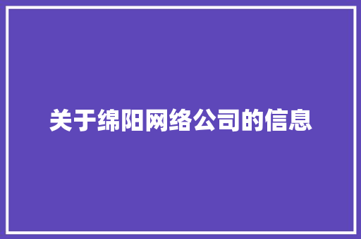 关于绵阳网络公司的信息 关于绵阳网络公司的信息 网站建设公司