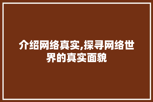 介绍网络真实,探寻网络世界的真实面貌 介绍网络真实,探寻网络世界的真实面貌 SEO关键词