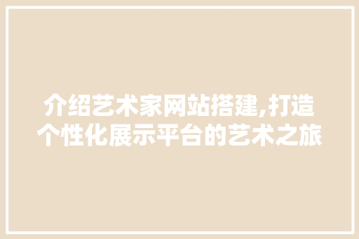 介绍艺术家网站搭建,打造个性化展示平台的艺术之旅 介绍艺术家网站搭建,打造个性化展示平台的艺术之旅 神马SEO