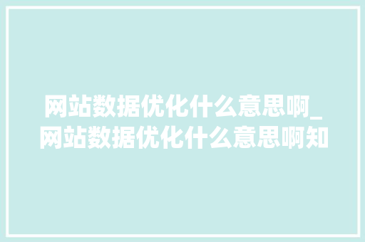 网站数据优化什么意思啊_网站数据优化什么意思啊知乎。 网站数据优化什么意思啊_网站数据优化什么意思啊知乎。 必应SEO