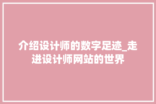 介绍设计师的数字足迹_走进设计师网站的世界 介绍设计师的数字足迹_走进设计师网站的世界 SEO关键词