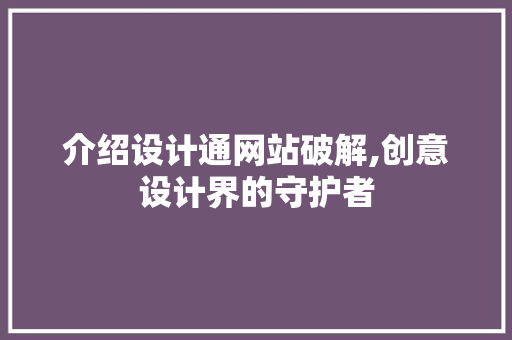 介绍设计通网站破解,创意设计界的守护者 介绍设计通网站破解,创意设计界的守护者 SEO关键词