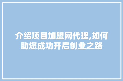 介绍项目加盟网代理,如何助您成功开启创业之路 介绍项目加盟网代理,如何助您成功开启创业之路 百度SEO