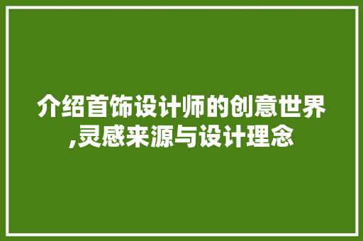 介绍首饰设计师的创意世界,灵感来源与设计理念 百度SEO 介绍首饰设计师的创意世界,灵感来源与设计理念 介绍首饰设计师的创意世界,灵感来源与设计理念 百度SEO