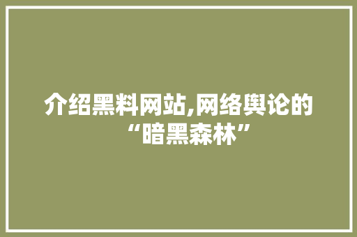 介绍黑料网站,网络舆论的“暗黑森林” 介绍黑料网站,网络舆论的“暗黑森林” 搜狗SEO
