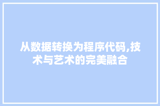 从数据转换为程序代码,技术与艺术的完美融合 从数据转换为程序代码,技术与艺术的完美融合 SEO关键词