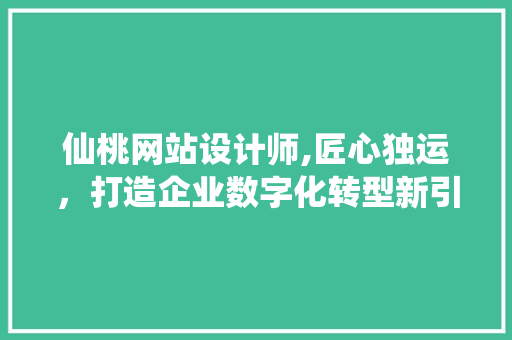 仙桃网站设计师,匠心独运，打造企业数字化转型新引擎
