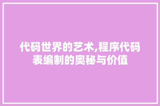 代码世界的艺术,程序代码表编制的奥秘与价值 代码世界的艺术,程序代码表编制的奥秘与价值 SEO关键词
