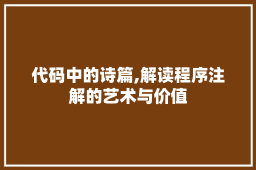 代码中的诗篇,解读程序注解的艺术与价值 代码中的诗篇,解读程序注解的艺术与价值 搜狗SEO
