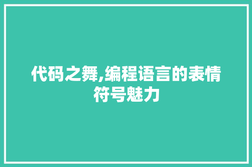 代码之舞,编程语言的表情符号魅力 代码之舞,编程语言的表情符号魅力 神马SEO