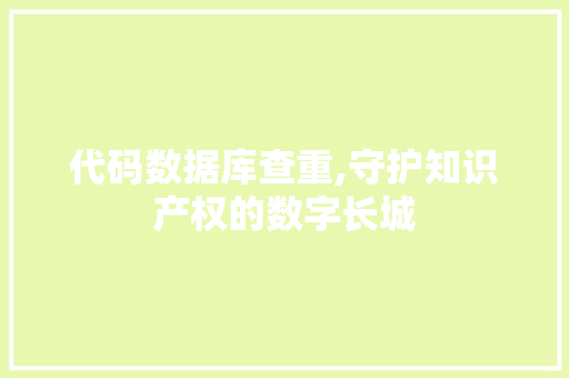 代码数据库查重,守护知识产权的数字长城