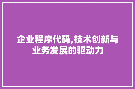 企业程序代码,技术创新与业务发展的驱动力 神马SEO 企业程序代码,技术创新与业务发展的驱动力 企业程序代码,技术创新与业务发展的驱动力 神马SEO
