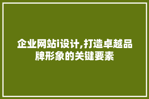 企业网站i设计,打造卓越品牌形象的关键要素 企业网站i设计,打造卓越品牌形象的关键要素 搜狗SEO