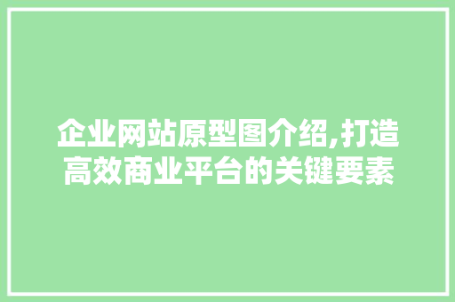 企业网站原型图介绍,打造高效商业平台的关键要素 企业网站原型图介绍,打造高效商业平台的关键要素 神马SEO