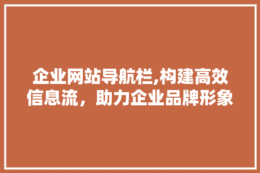 企业网站导航栏,构建高效信息流，助力企业品牌形象提升 企业网站导航栏,构建高效信息流，助力企业品牌形象提升 搜狗SEO
