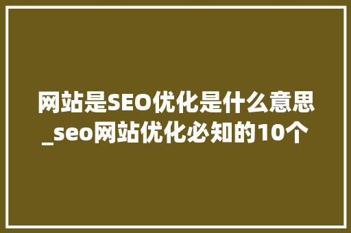 网站是SEO优化是什么意思_seo网站优化必知的10个问答,问吧,解决百度不知道。 网站是SEO优化是什么意思_seo网站优化必知的10个问答,问吧,解决百度不知道。 百度SEO