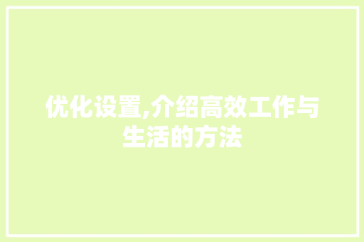优化设置,介绍高效工作与生活的方法 优化设置,介绍高效工作与生活的方法 神马SEO