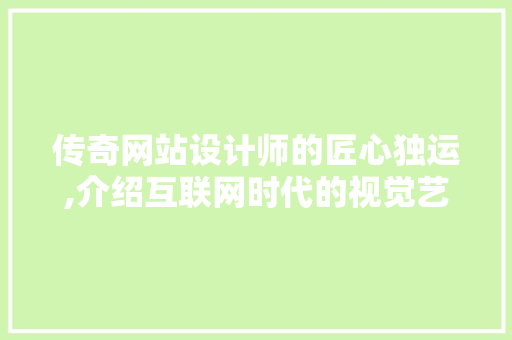 传奇网站设计师的匠心独运,介绍互联网时代的视觉艺术大师 传奇网站设计师的匠心独运,介绍互联网时代的视觉艺术大师 神马SEO