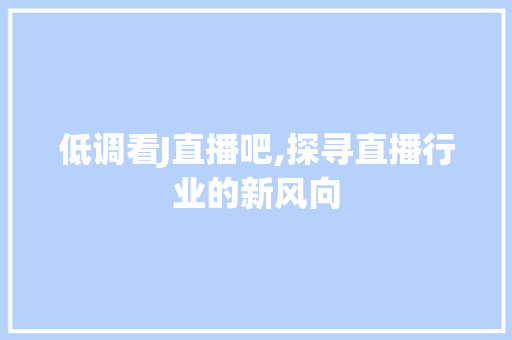 低调看J直播吧,探寻直播行业的新风向 低调看J直播吧,探寻直播行业的新风向 必应SEO