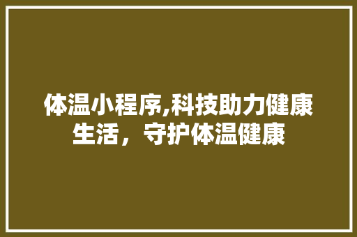 体温小程序,科技助力健康生活，守护体温健康 体温小程序,科技助力健康生活，守护体温健康 百度SEO
