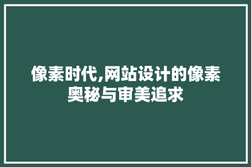 像素时代,网站设计的像素奥秘与审美追求 像素时代,网站设计的像素奥秘与审美追求 SEO关键词