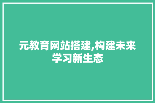 元教育网站搭建,构建未来学习新生态 搜狗SEO