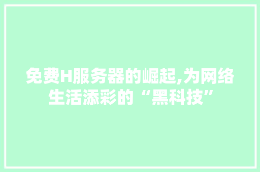 免费H服务器的崛起,为网络生活添彩的“黑科技” 免费H服务器的崛起,为网络生活添彩的“黑科技” 必应SEO
