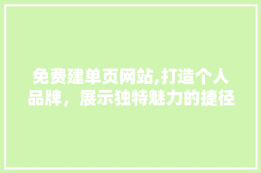 免费建单页网站,打造个人品牌，展示独特魅力的捷径 免费建单页网站,打造个人品牌，展示独特魅力的捷径 搜狗SEO