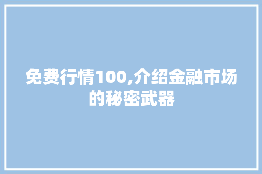 免费行情100,介绍金融市场的秘密武器 免费行情100,介绍金融市场的秘密武器 必应SEO
