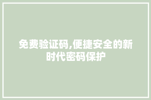 免费验证码,便捷安全的新时代密码保护 免费验证码,便捷安全的新时代密码保护 百度SEO