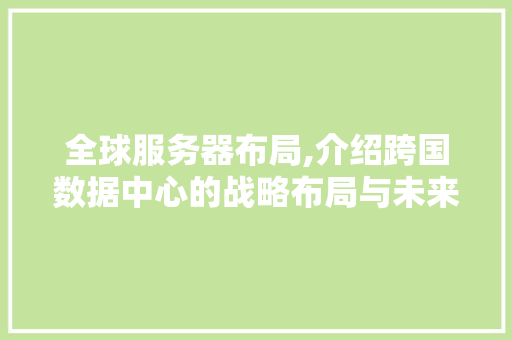 全球服务器布局,介绍跨国数据中心的战略布局与未来趋势 全球服务器布局,介绍跨国数据中心的战略布局与未来趋势 神马SEO