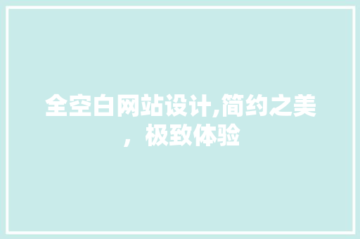 全空白网站设计,简约之美，极致体验 全空白网站设计,简约之美，极致体验 SEO关键词
