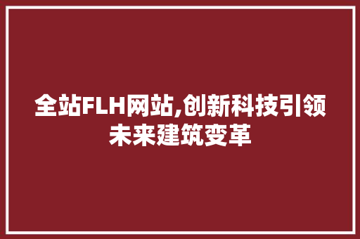 全站FLH网站,创新科技引领未来建筑变革 全站FLH网站,创新科技引领未来建筑变革 搜狗SEO