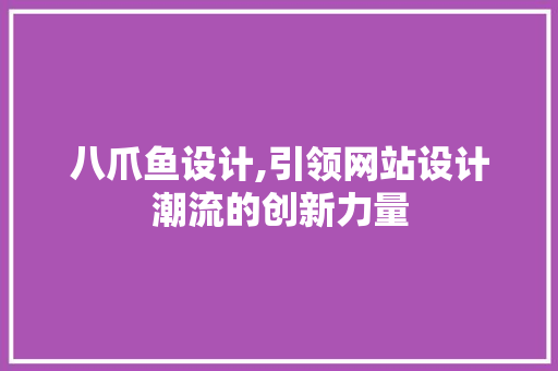 八爪鱼设计,引领网站设计潮流的创新力量 八爪鱼设计,引领网站设计潮流的创新力量 神马SEO