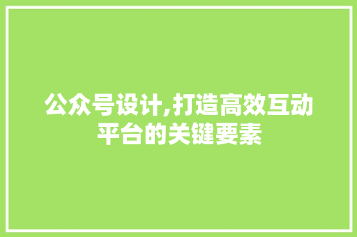 公众号设计,打造高效互动平台的关键要素 公众号设计,打造高效互动平台的关键要素 必应SEO