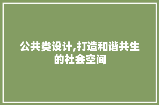 公共类设计,打造和谐共生的社会空间 公共类设计,打造和谐共生的社会空间 网站建设公司