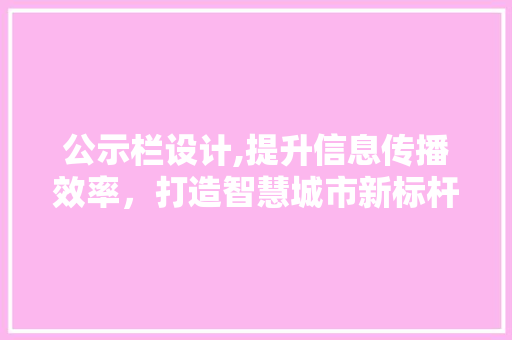 公示栏设计,提升信息传播效率，打造智慧城市新标杆 公示栏设计,提升信息传播效率，打造智慧城市新标杆 神马SEO