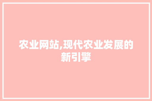 农业网站,现代农业发展的新引擎 必应SEO 农业网站,现代农业发展的新引擎 农业网站,现代农业发展的新引擎 必应SEO