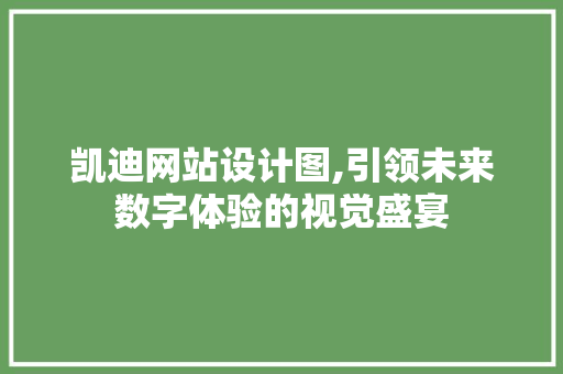 凯迪网站设计图,引领未来数字体验的视觉盛宴 SEO关键词 凯迪网站设计图,引领未来数字体验的视觉盛宴 凯迪网站设计图,引领未来数字体验的视觉盛宴 SEO关键词