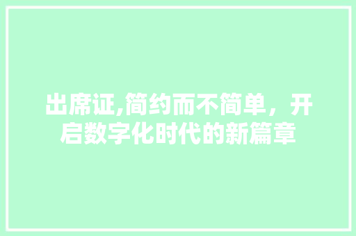 出席证,简约而不简单，开启数字化时代的新篇章 出席证,简约而不简单，开启数字化时代的新篇章 神马SEO