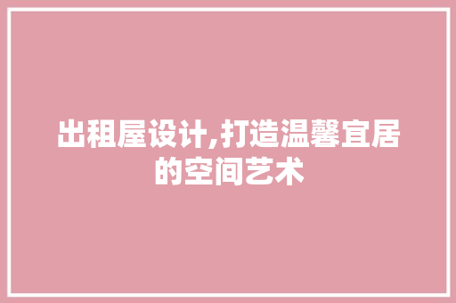 出租屋设计,打造温馨宜居的空间艺术 出租屋设计,打造温馨宜居的空间艺术 网站建设公司