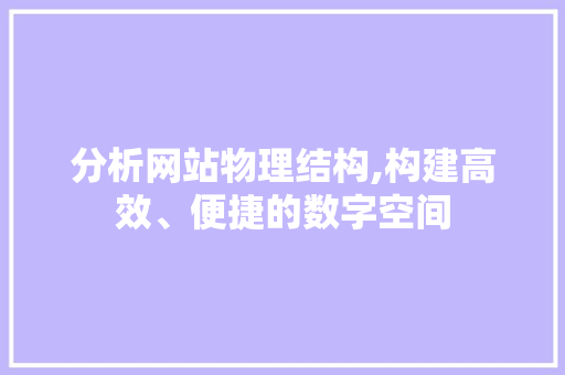 分析网站物理结构,构建高效、便捷的数字空间 分析网站物理结构,构建高效、便捷的数字空间 神马SEO