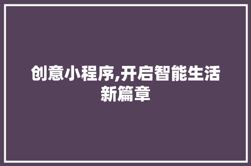 创意小程序,开启智能生活新篇章 创意小程序,开启智能生活新篇章 搜狗SEO