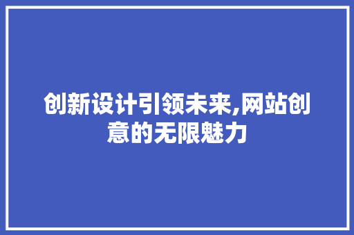 创新设计引领未来,网站创意的无限魅力 创新设计引领未来,网站创意的无限魅力 搜狗SEO