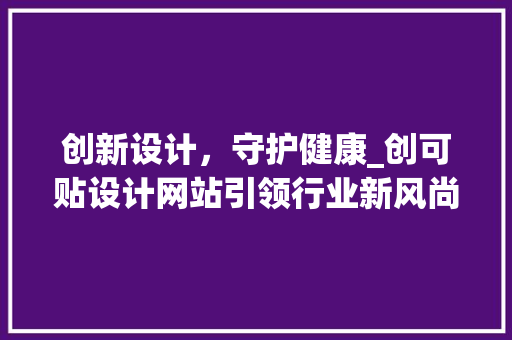 创新设计，守护健康_创可贴设计网站引领行业新风尚 创新设计，守护健康_创可贴设计网站引领行业新风尚 搜狗SEO