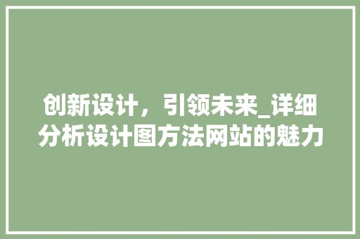 创新设计，引领未来_详细分析设计图方法网站的魅力 创新设计，引领未来_详细分析设计图方法网站的魅力 SEO关键词
